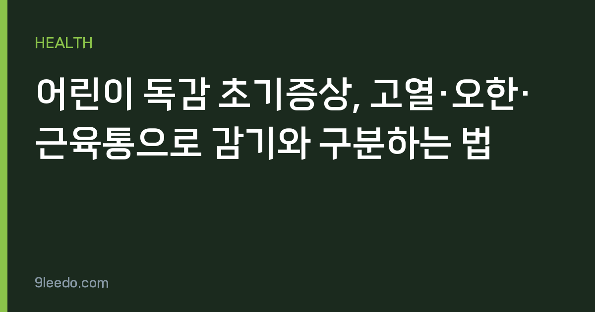 어린이 독감 초기증상, 고열·오한·근육통으로 감기와 구분하는 법