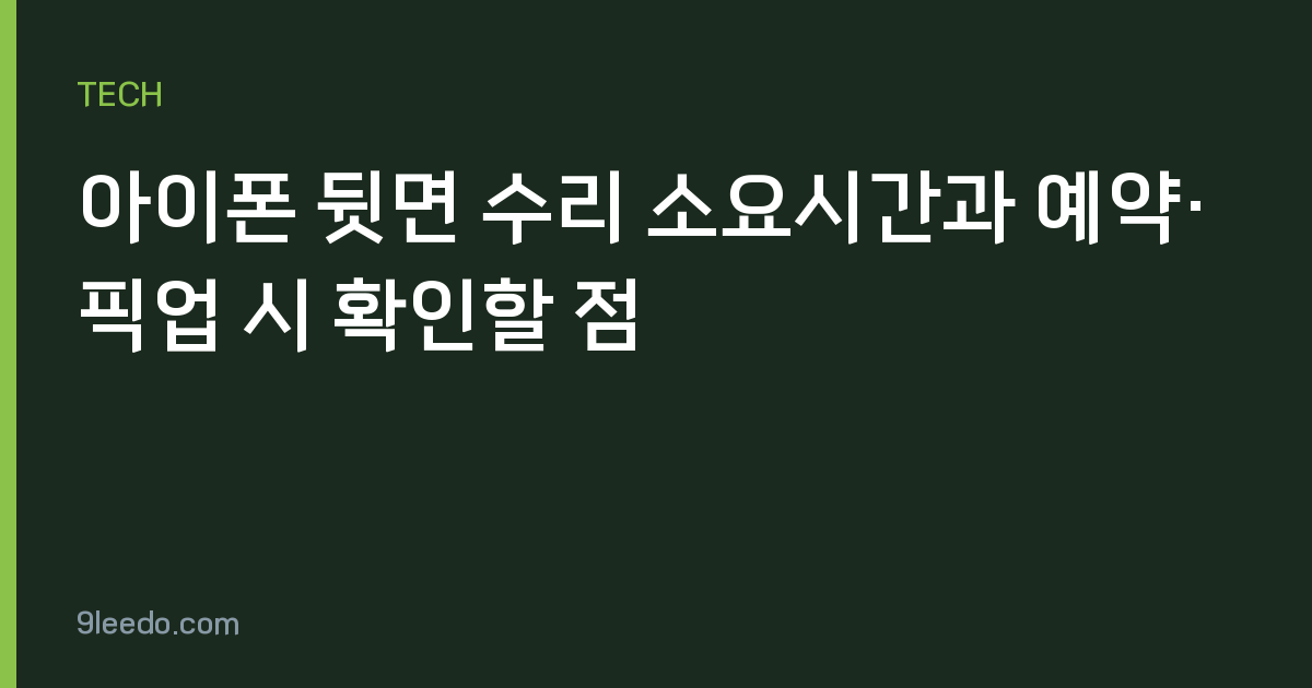아이폰 뒷면 수리 소요시간과 예약·픽업 시 확인할 점