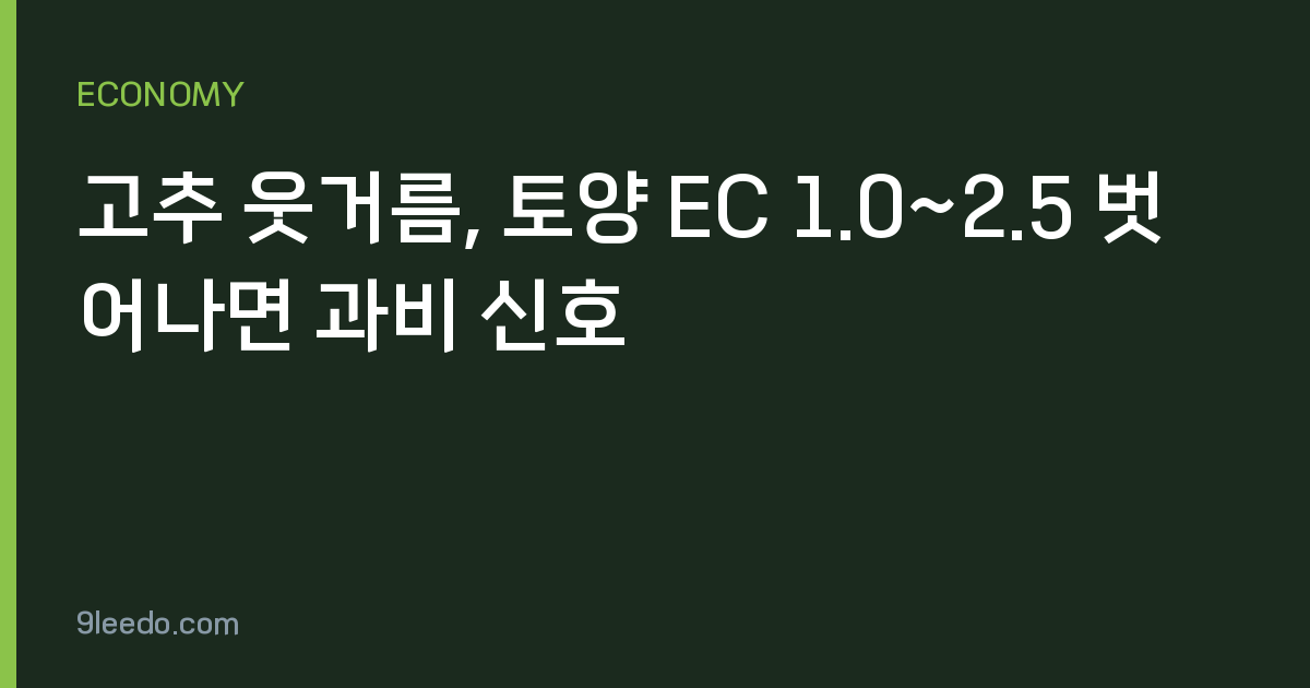 고추 웃거름, 토양 EC 1.0~2.5 벗어나면 과비 신호