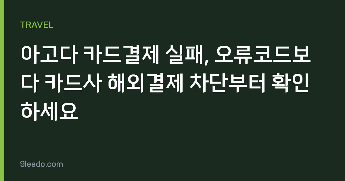 아고다 카드결제 실패, 오류코드보다 카드사 해외결제 차단부터 확인하세요
