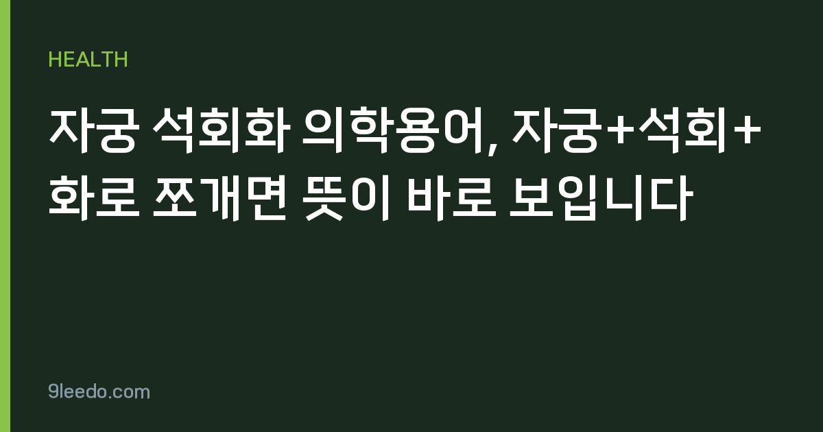 자궁 석회화 의학용어, 자궁+석회+화로 쪼개면 뜻이 바로 보입니다