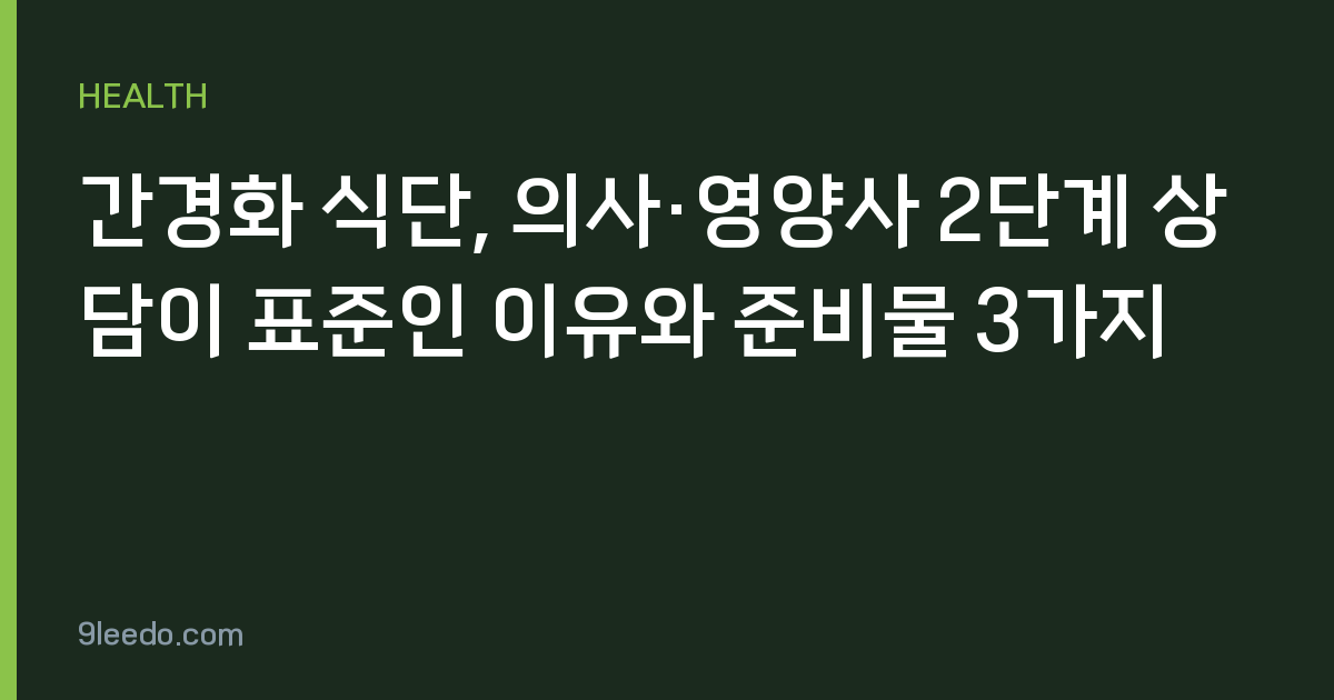 간경화 식단, 의사·영양사 2단계 상담이 표준인 이유와 준비물 3가지