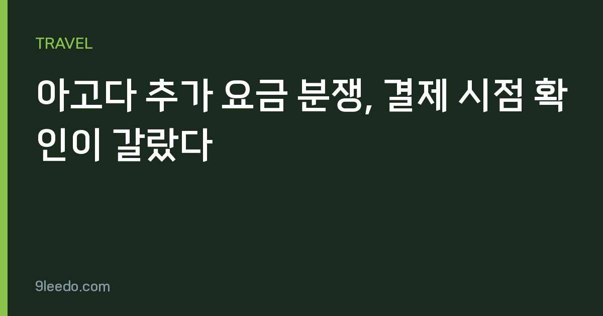 아고다 추가 요금 분쟁, 결제 시점 확인이 갈랐다