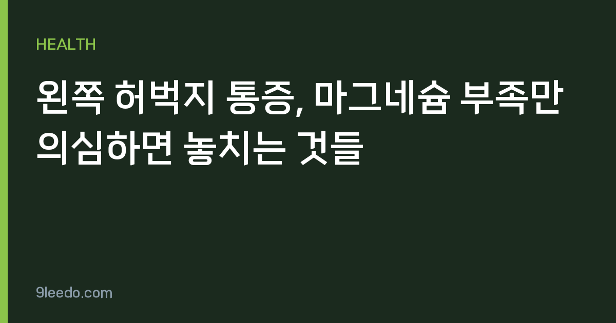 왼쪽 허벅지 통증, 마그네슘 부족만 의심하면 놓치는 것들