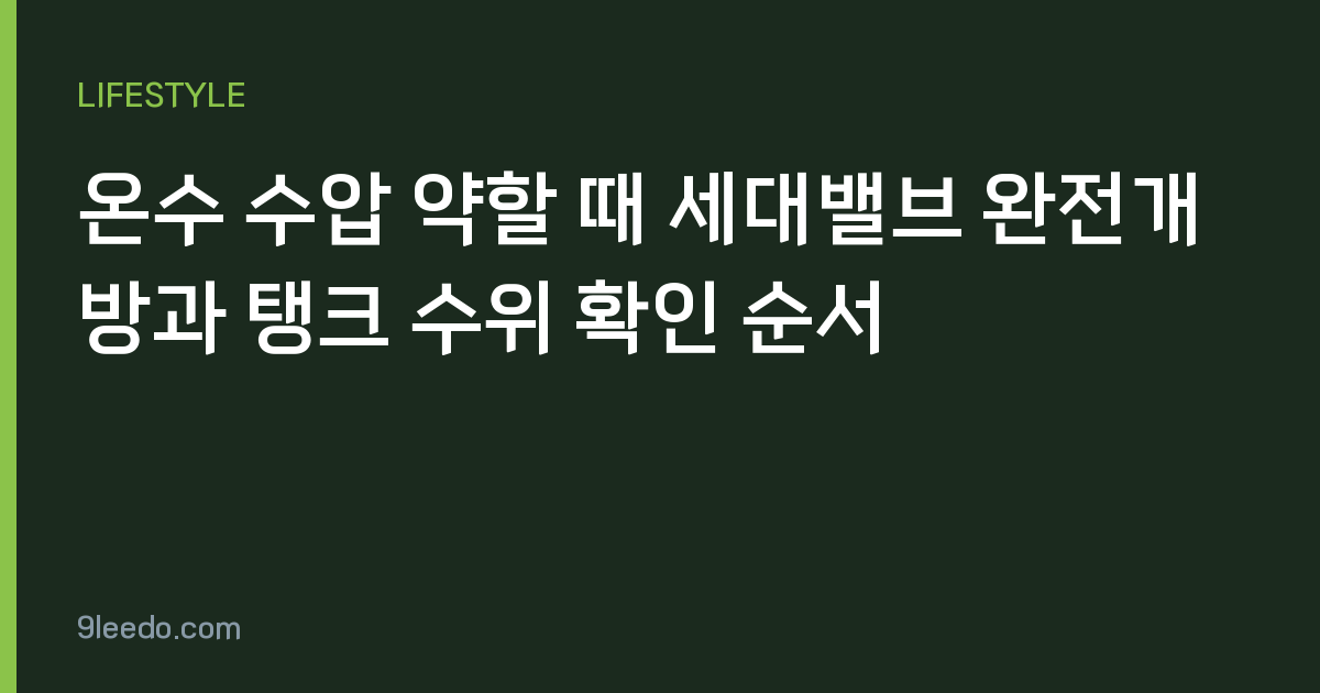 온수 수압 약할 때 세대밸브 완전개방과 탱크 수위 확인 순서