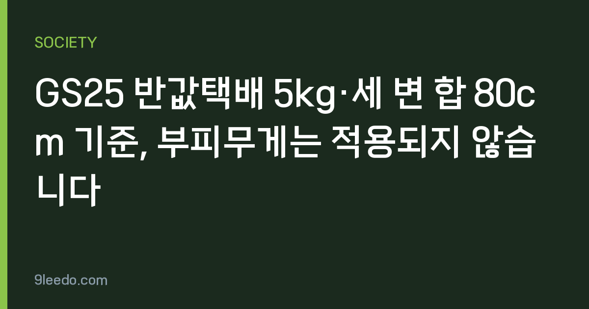 GS25 반값택배 5kg·세 변 합 80cm 기준, 부피무게는 적용되지 않습니다