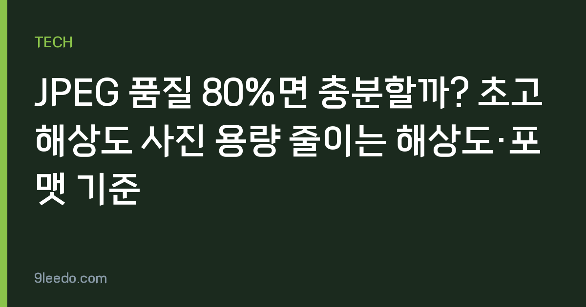 JPEG 품질 80%면 충분할까? 초고해상도 사진 용량 줄이는 해상도·포맷 기준