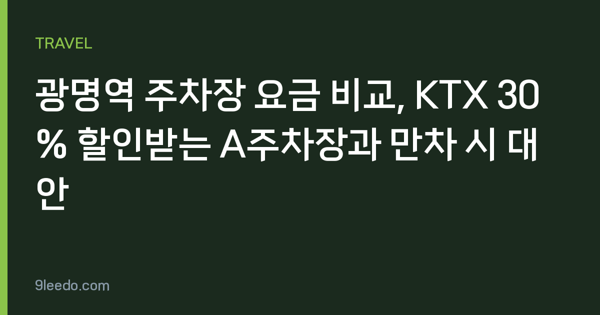 광명역 주차장 요금 비교, KTX 30% 할인받는 A주차장과 만차 시 대안