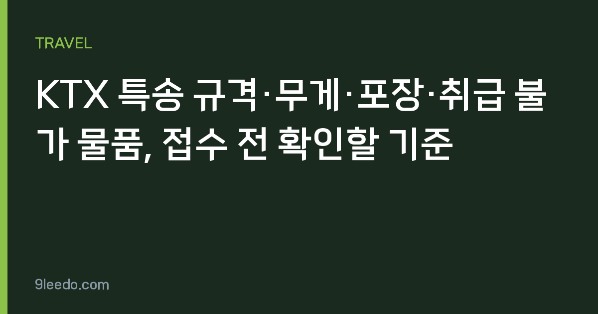 KTX 특송 규격·무게·포장·취급 불가 물품, 접수 전 확인할 기준
