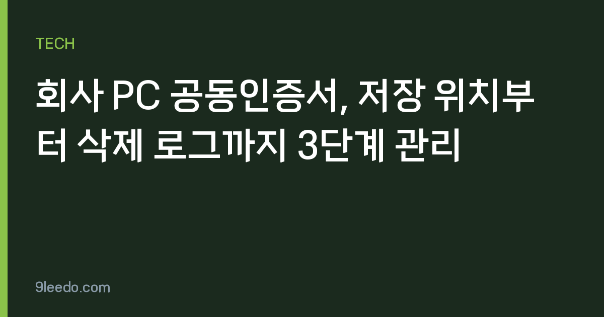 회사 PC 공동인증서, 저장 위치부터 삭제 로그까지 3단계 관리