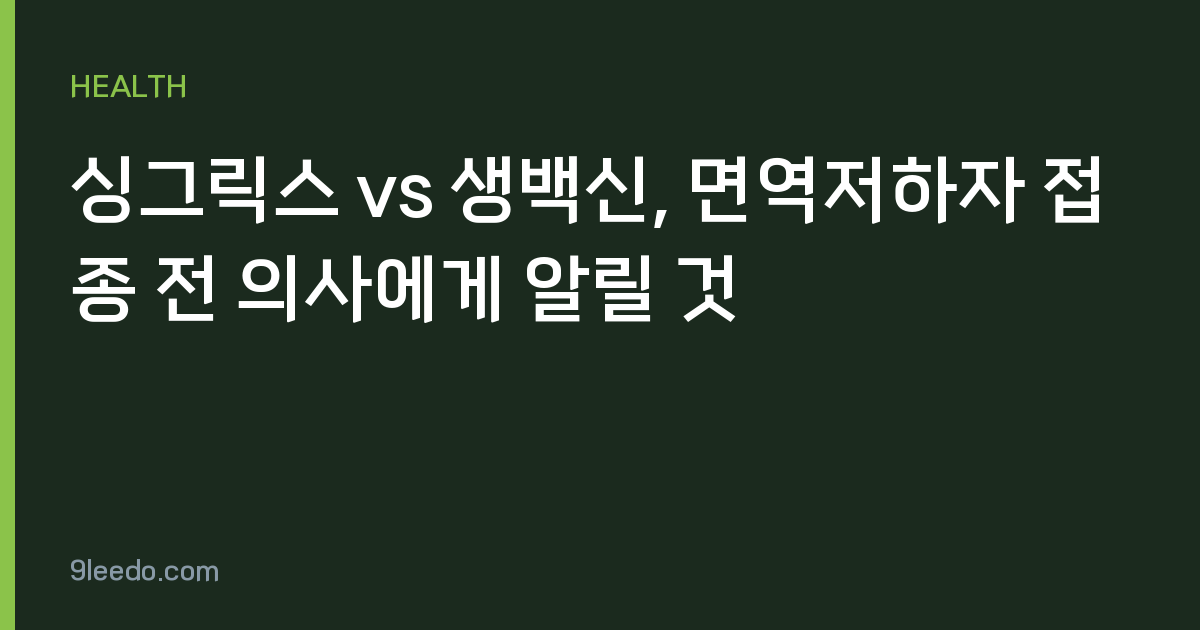 싱그릭스 vs 생백신, 면역저하자 접종 전 의사에게 알릴 것