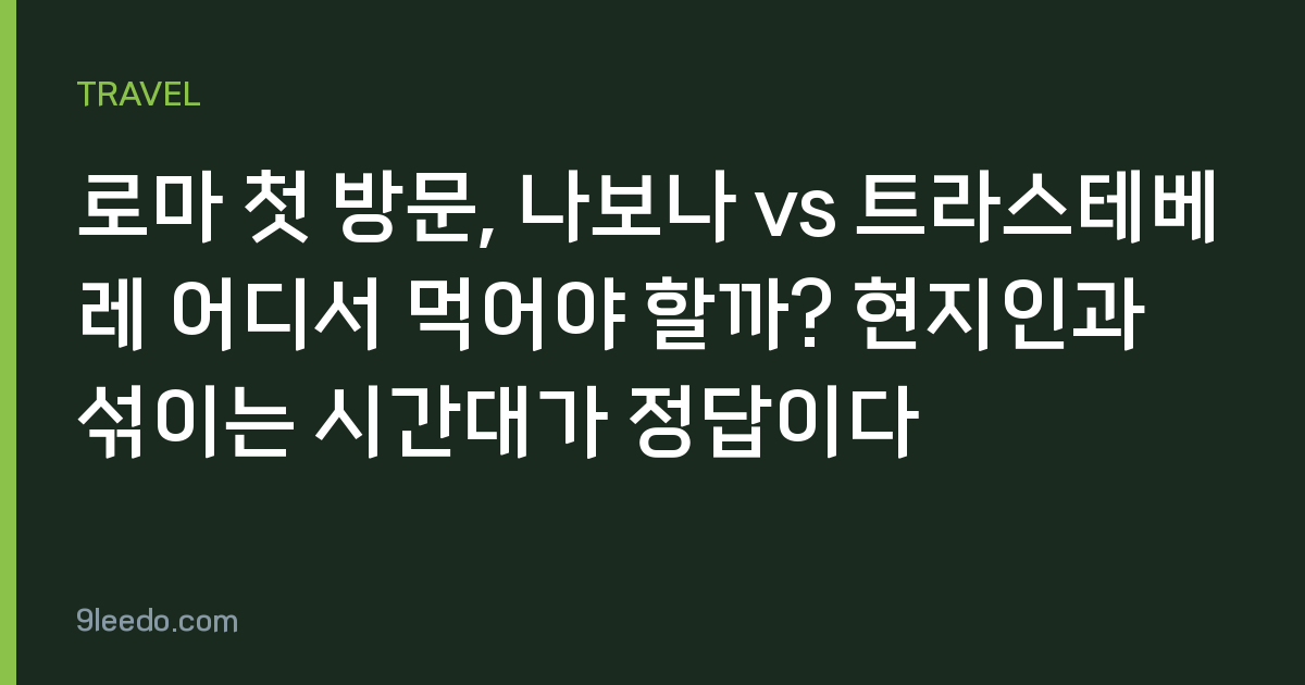 로마 첫 방문, 나보나 vs 트라스테베레 어디서 먹어야 할까? 현지인과 섞이는 시간대가 정답이다
