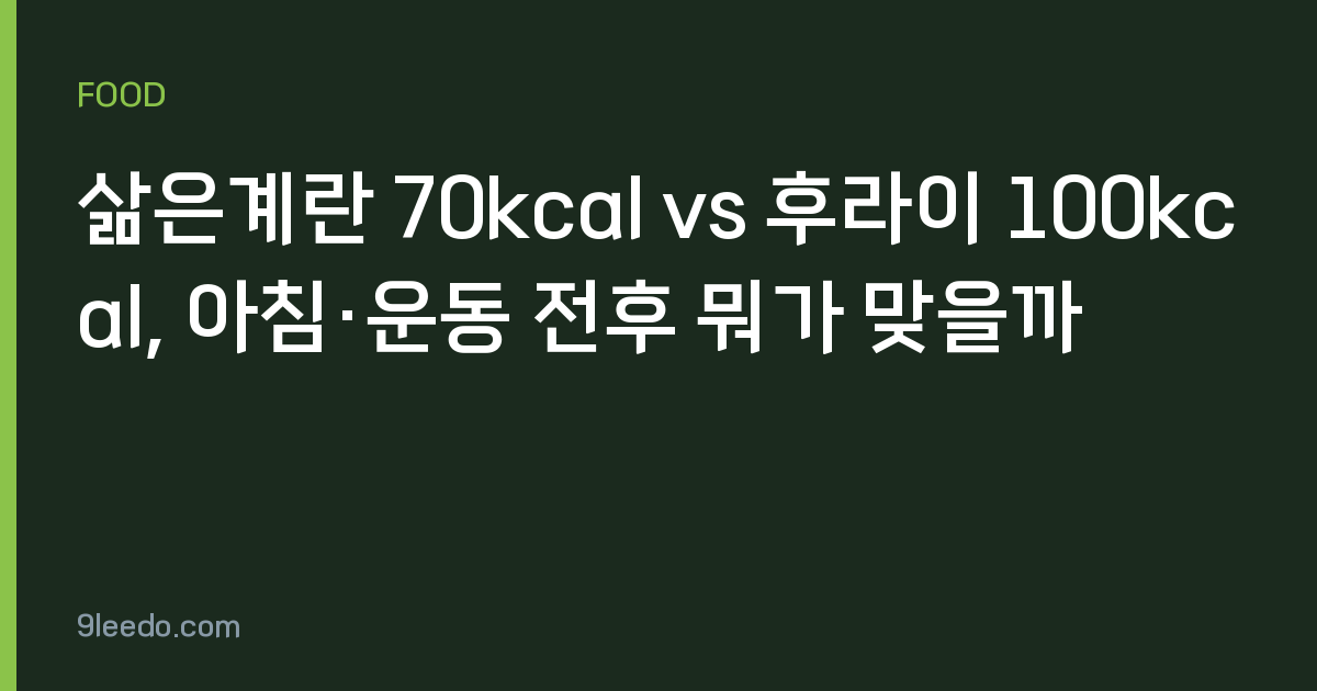 삶은계란 70kcal vs 후라이 100kcal, 아침·운동 전후 뭐가 맞을까