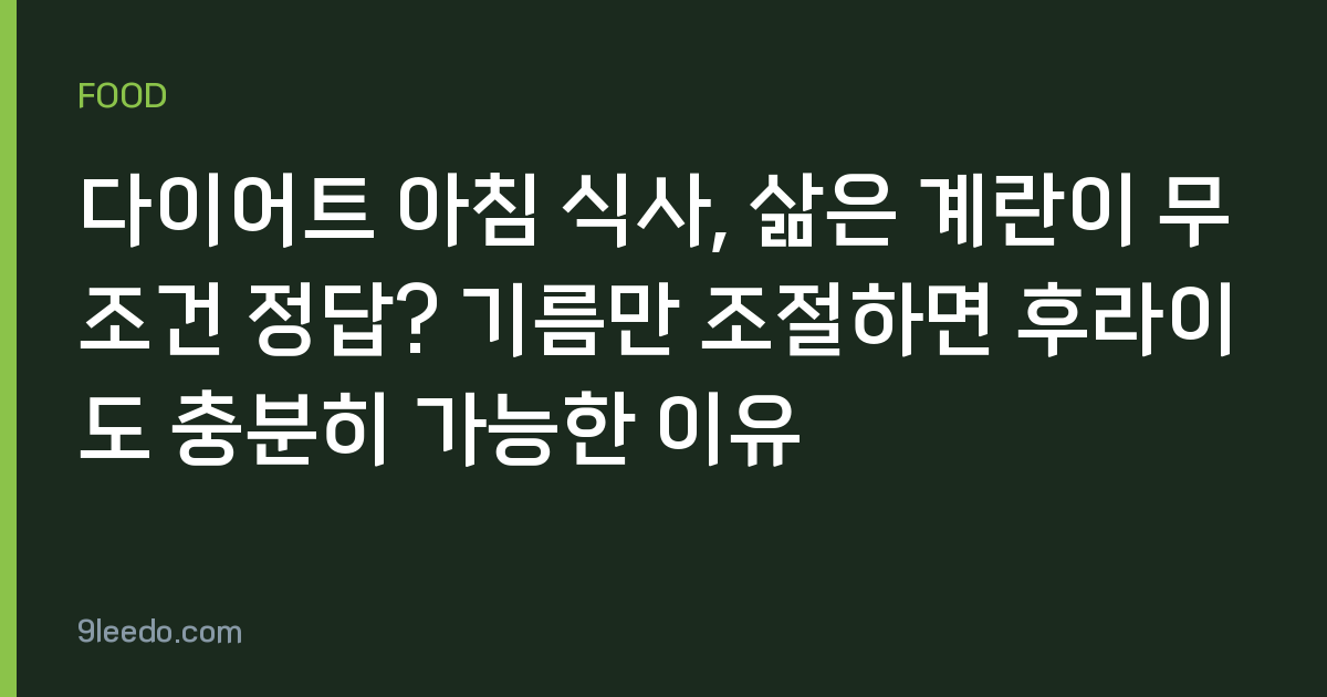 다이어트 아침 식사, 삶은 계란이 무조건 정답? 기름만 조절하면 후라이도 충분히 가능한 이유