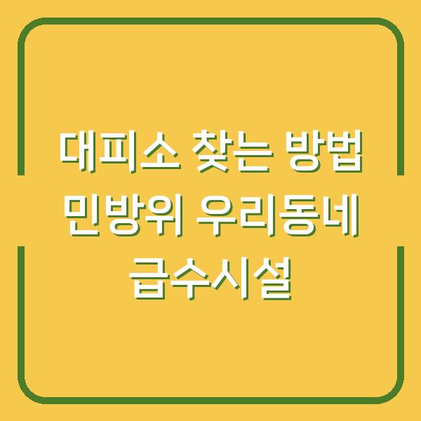 대피소 찾는 방법 민방위 우리동네 급수시설