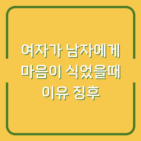 여자가 남자에게 마음이 식었을때 이유 징후