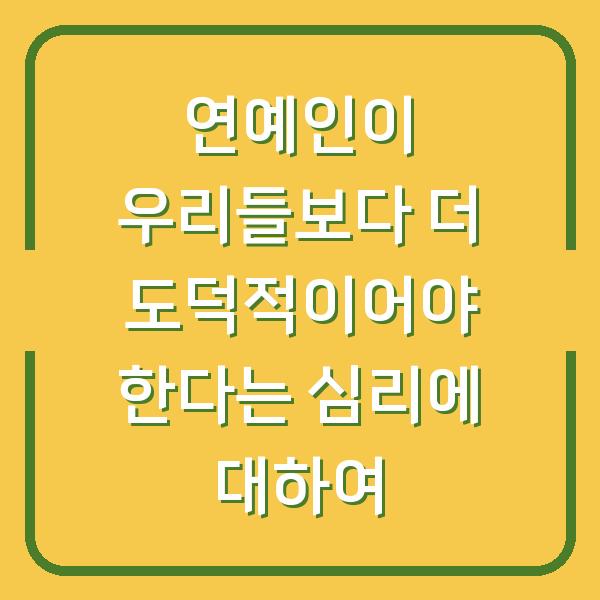 연예인이 우리들보다 더 도덕적이어야 한다는 심리에 대하여