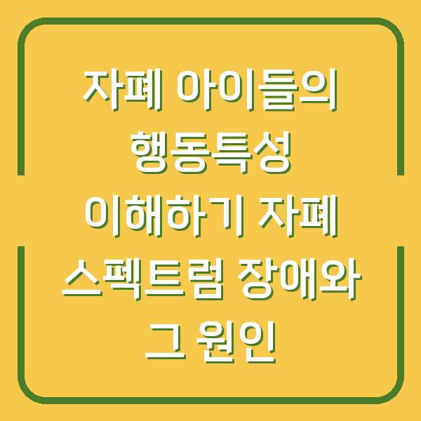 자폐 아이들의 행동특성 이해하기 자폐 스펙트럼 장애와 그 원인