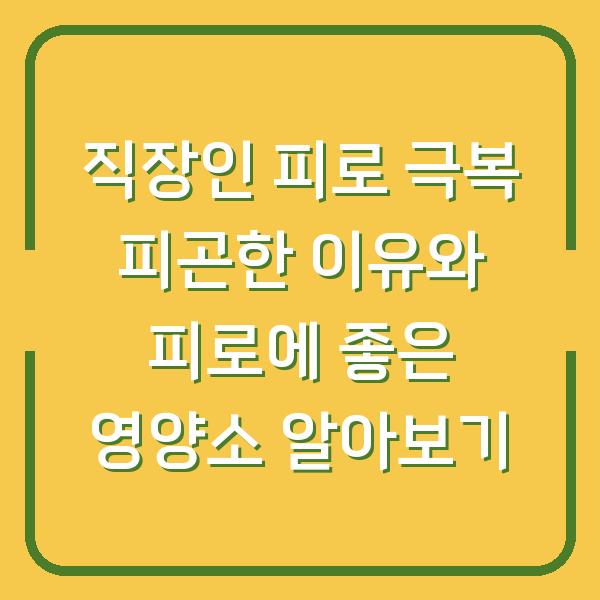 직장인 피로 극복 피곤한 이유와 피로에 좋은 영양소 알아보기
