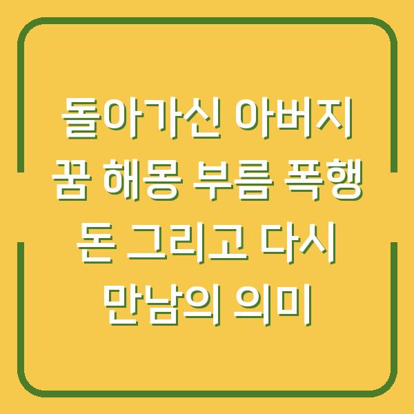 돌아가신 아버지 꿈 해몽 부름 폭행 돈 그리고 다시 만남의 의미