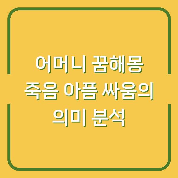 어머니 꿈해몽 죽음 아픔 싸움의 의미 분석