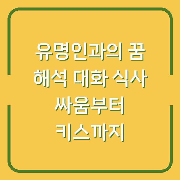 유명인과의 꿈 해석 대화 식사 싸움부터 키스까지