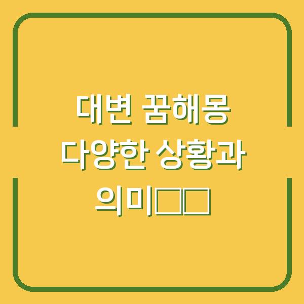 대변 꿈해몽 다양한 상황과 의미解析