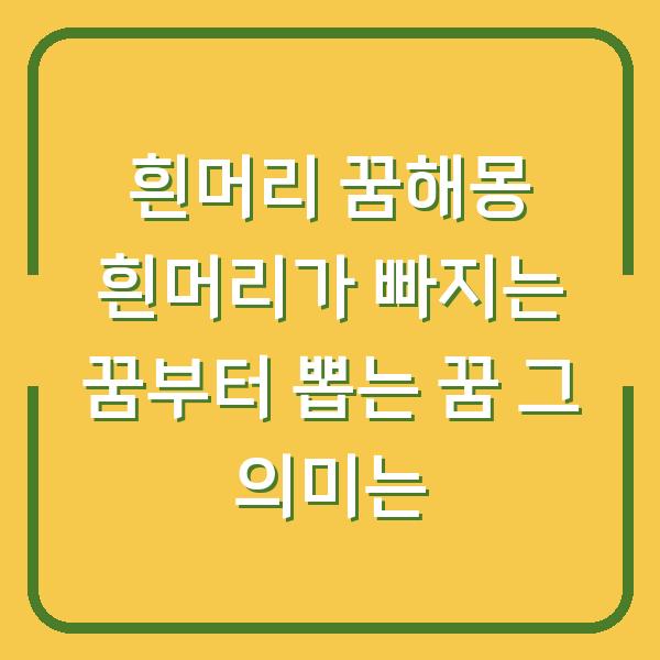흰머리 꿈해몽 흰머리가 빠지는 꿈부터 뽑는 꿈 그 의미는