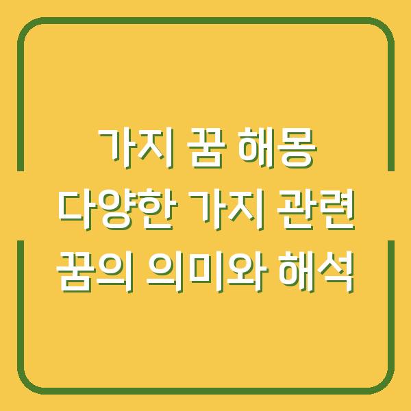 가지 꿈 해몽 다양한 가지 관련 꿈의 의미와 해석