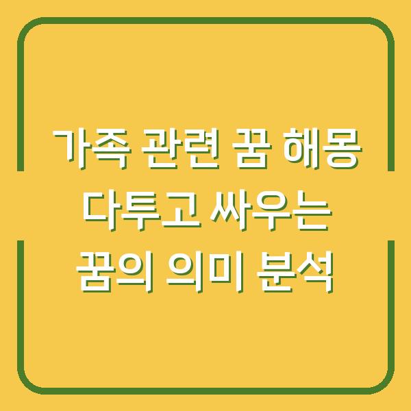 가족 관련 꿈 해몽 다투고 싸우는 꿈의 의미 분석