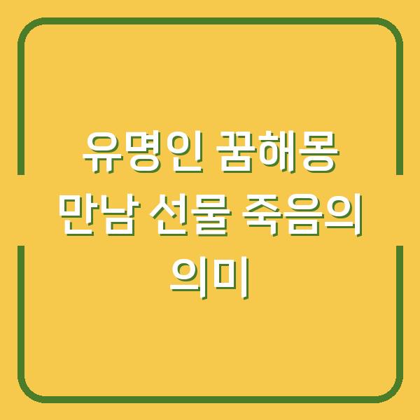 유명인 꿈해몽 만남 선물 죽음의 의미