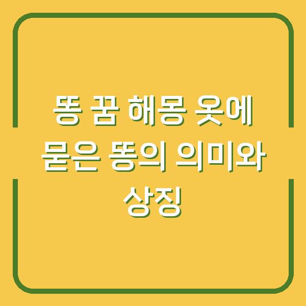 똥 꿈 해몽 옷에 묻은 똥의 의미와 상징