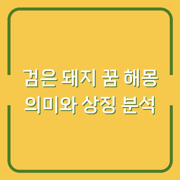 검은 돼지 꿈 해몽 의미와 상징 분석