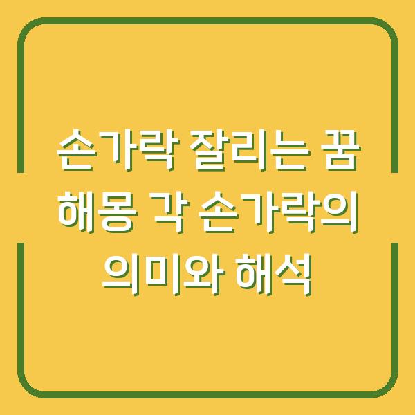 손가락 잘리는 꿈 해몽 각 손가락의 의미와 해석