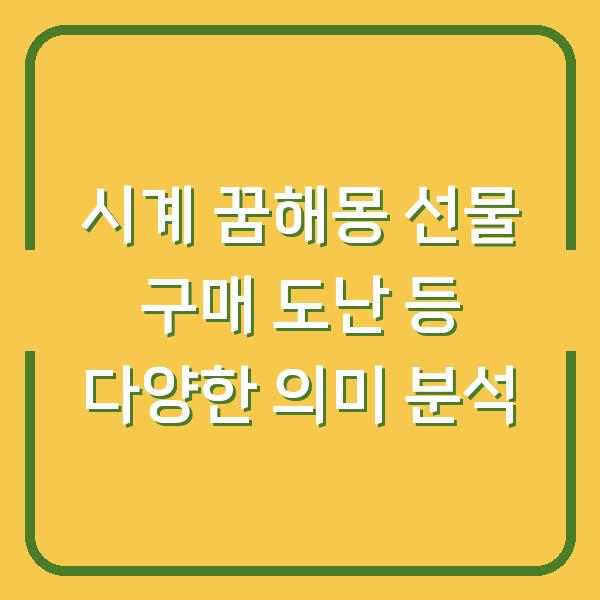 시계 꿈해몽 선물 구매 도난 등 다양한 의미 분석