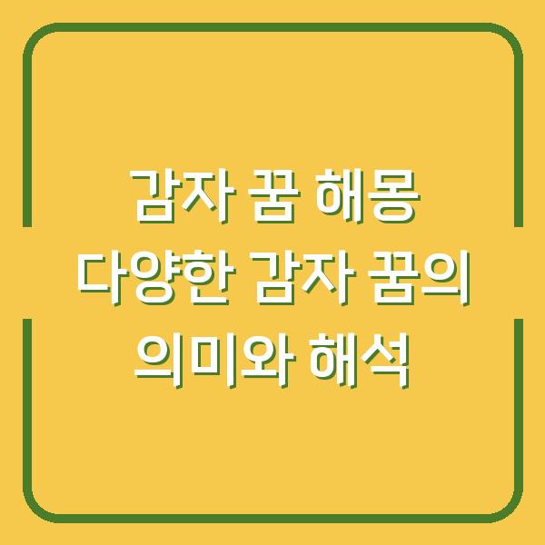 감자 꿈 해몽 다양한 감자 꿈의 의미와 해석