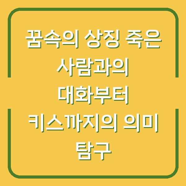 꿈속의 상징 죽은 사람과의 대화부터 키스까지의 의미 탐구