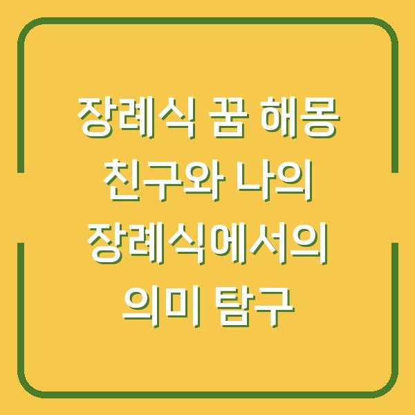 장례식 꿈 해몽 친구와 나의 장례식에서의 의미 탐구
