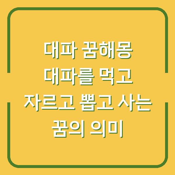 대파 꿈해몽 대파를 먹고 자르고 뽑고 사는 꿈의 의미