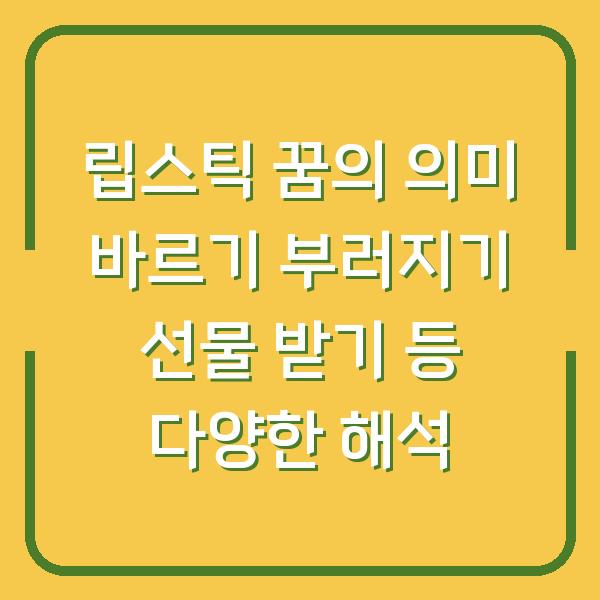 립스틱 꿈의 의미 바르기 부러지기 선물 받기 등 다양한 해석