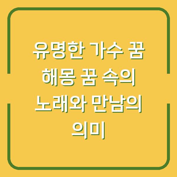유명한 가수 꿈 해몽 꿈 속의 노래와 만남의 의미