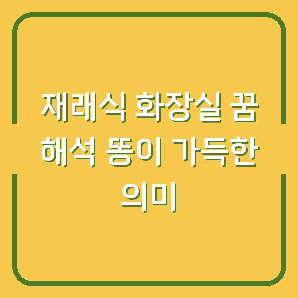 재래식 화장실 꿈 해석 똥이 가득한 의미