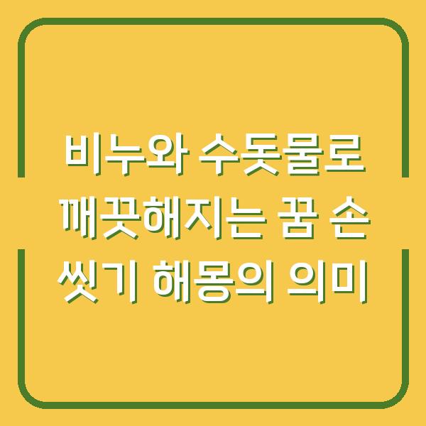 비누와 수돗물로 깨끗해지는 꿈 손 씻기 해몽의 의미