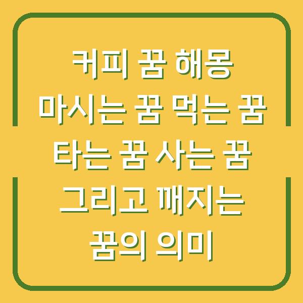 커피 꿈 해몽 마시는 꿈 먹는 꿈 타는 꿈 사는 꿈 그리고 깨지는 꿈의 의미