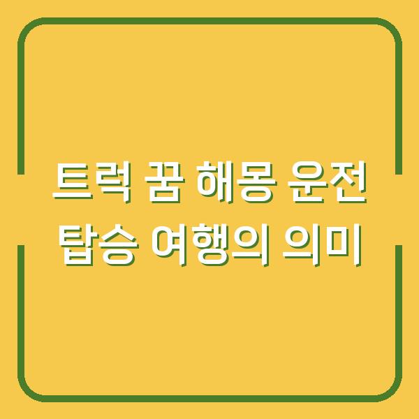 트럭 꿈 해몽 운전 탑승 여행의 의미