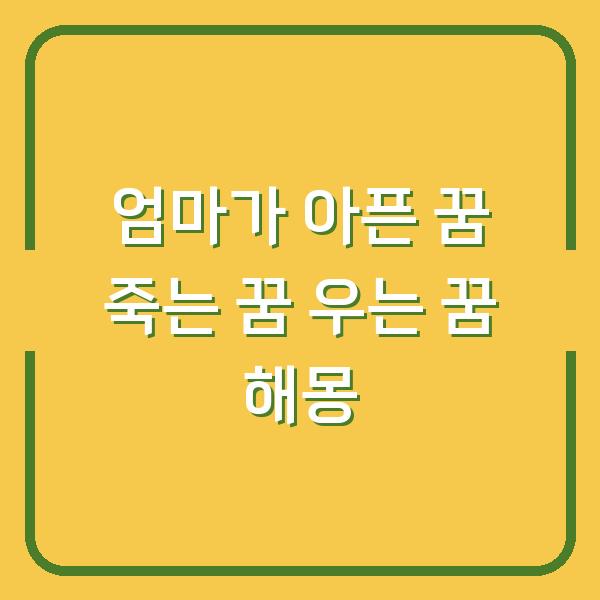 엄마가 아픈 꿈 죽는 꿈 우는 꿈 해몽