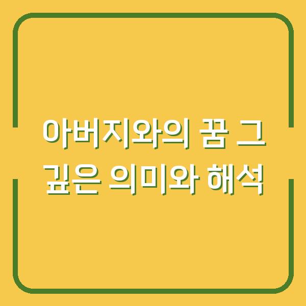 아버지와의 꿈 그 깊은 의미와 해석