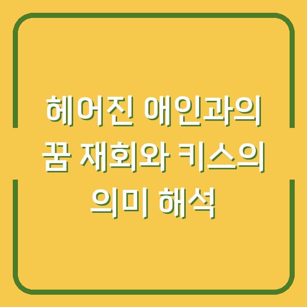 헤어진 애인과의 꿈 재회와 키스의 의미 해석