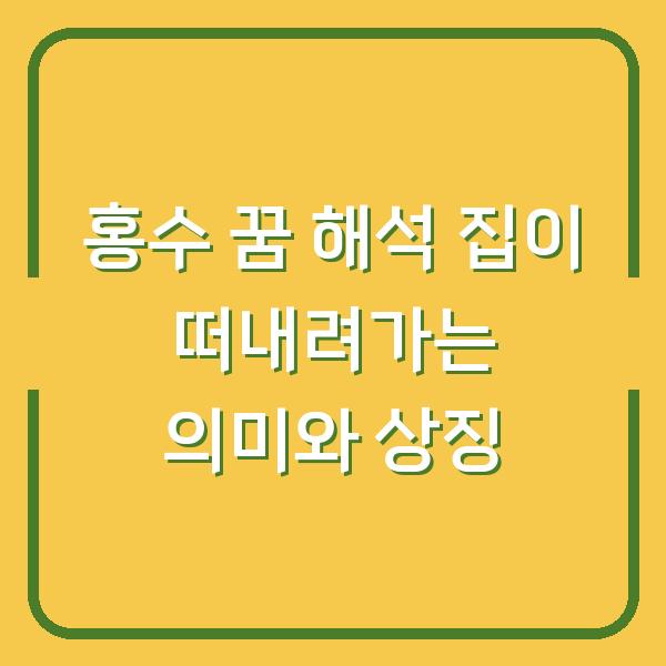 홍수 꿈 해석 집이 떠내려가는 의미와 상징