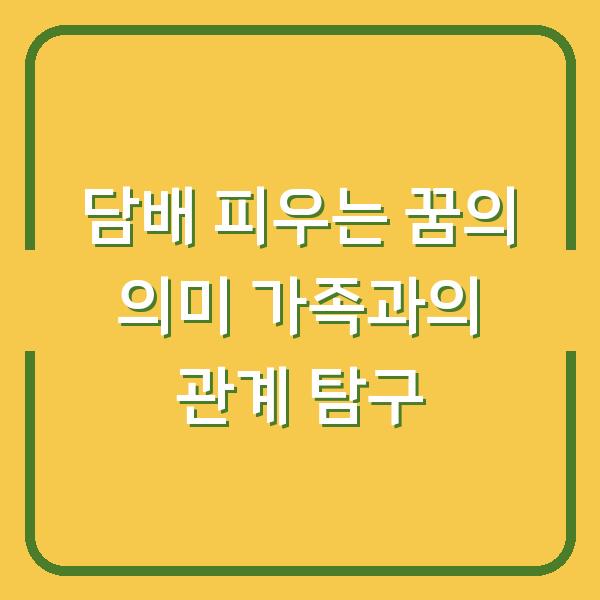 담배 피우는 꿈의 의미 가족과의 관계 탐구